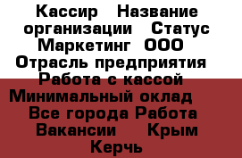 Кассир › Название организации ­ Статус-Маркетинг, ООО › Отрасль предприятия ­ Работа с кассой › Минимальный оклад ­ 1 - Все города Работа » Вакансии   . Крым,Керчь